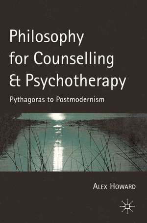 Philosophy for Counselling and Psychotherapy: Pythagoras to Postmodernism de Alex Howard