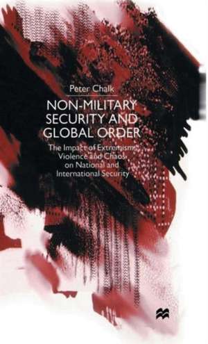 Non-Military Security and Global Order: The Impact of Extremism, Violence and Chaos on National and International Security de P. Chalk