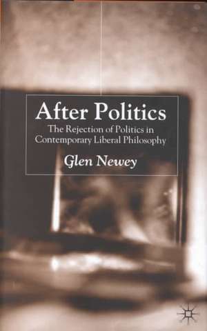 After Politics: The Rejection of Politics in Contemporary Liberal Philosophy de Glen Newey