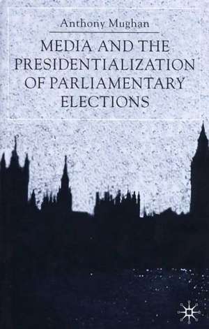 Media and the Presidentialization of Parliamentary Elections de Anthony Mughan