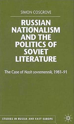 Russian Nationalism and the Politics of Soviet Literature: The Case of Nash sovremennik , 1981-1991 de S. Cosgrove