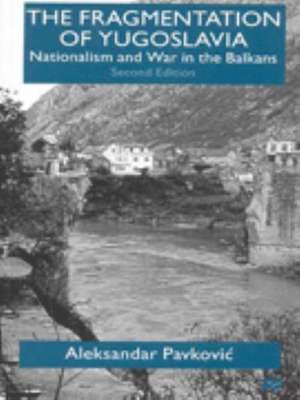 The Fragmentation of Yugoslavia: Nationalism and War in the Balkans de A. Pavkovic