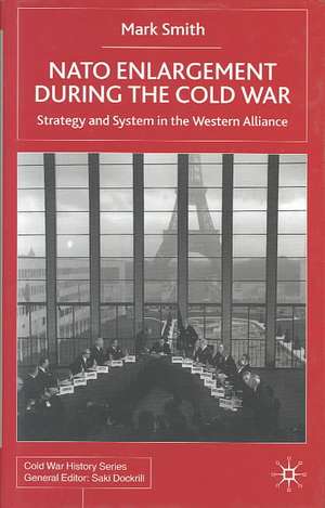 Nato Enlargement During the Cold War: Strategy and System in the Western Alliance de M. Smith