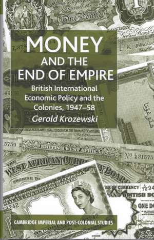 Money and the End of Empire: British International Economic Policy and the Colonies, 1947–58 de G. Krozewski