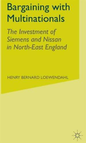 Bargaining with Multinationals: The Investment of Siemens and Nissan in North-East England de H. Loewendahl