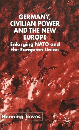 Germany, Civilian Power and the New Europe: Enlarging NATO and the European Union de H. Tewes