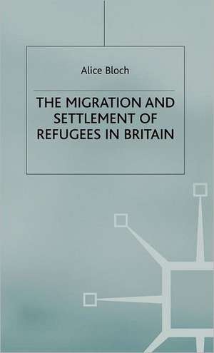 The Migration and Settlement of Refugees in Britain de A. Bloch