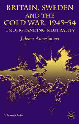 Britain, Sweden and the Cold War, 1945–54: Understanding Neutrality de J. Aunesluoma