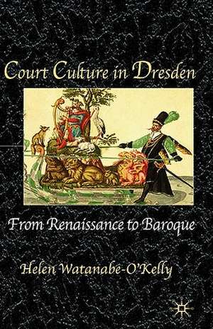 Court Culture in Dresden de H. Watanabe-O'Kelly