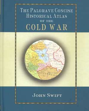 The Palgrave Concise Historical Atlas of the Cold War de J. Swift