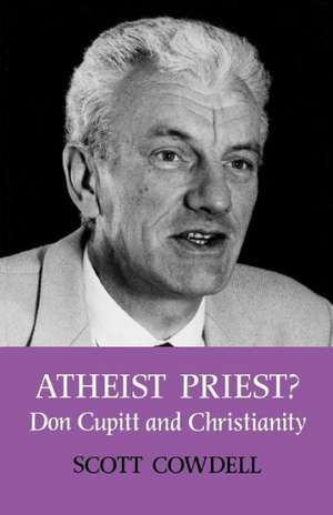 Atheist Priest? Don Cupitt and Christianity de Scott Cowdell