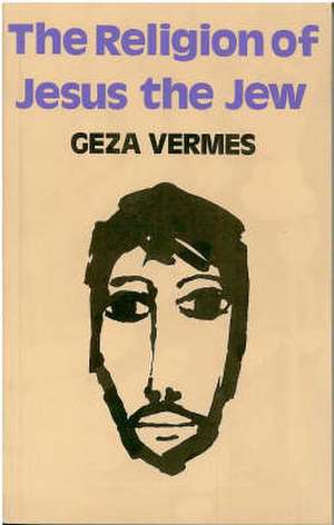 The Religion of Jesus the Jew de Geza Vermes