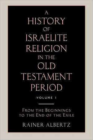 A History of Israelite Religion in the Old Testament Period Volume 1 from the Beginnings to the End of the Exile de Rainer Albertz