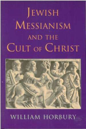 Jewish Messianism and the Cult of Christ de William Horbury