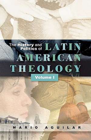 The History and Politics of Latin American Theology, Volume 1: Reflections on the Works of Brian Hebblethwaite de Mario I. Aguilar