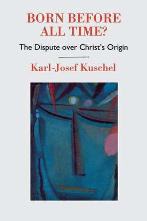 Born Before All Time? the Dispute Over Christ's Origin de Karl-Josef Kuschel