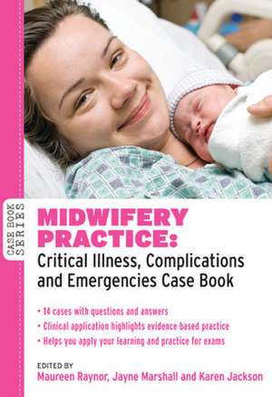 Midwifery Practice: Critical Illness, Complications and Emergencies Case Book de Maureen Raynor