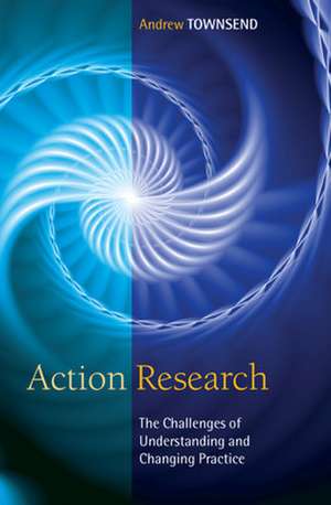 Action Research: The Challenges of Understanding and Changing Practice de Andrew Townsend