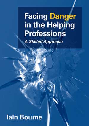 Facing Danger in the Helping Professions: A Skilled Approach de Iain Bourne