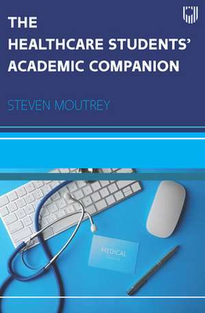 The Healthcare Students Academic Companion de Steven Moutrey