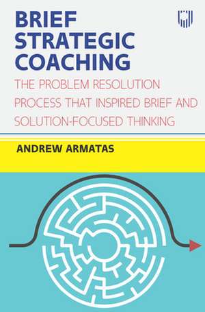 Brief Strategic Coaching: The Problem Resolution Process that Inspired B rief and Solution-focused Thinking de Andrew Armatas