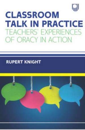 Classroom Talk in Practice: Teachers' Experiences of Oracy in Action de Rupert Knight