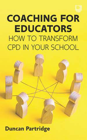 Coaching for Educators: How to Transform CPD in Your School de Duncan Partridge