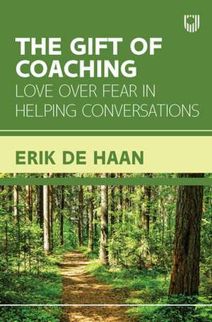 The Gift of Coaching: Love over Fear in Helping Conversations de Erik de Haan