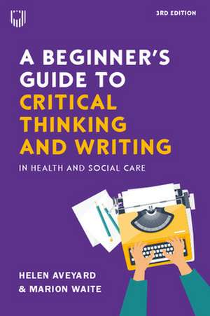 A Beginner's Guide to Critical Thinking and Writing in Health and Social Care, 3e de Helen Aveyard