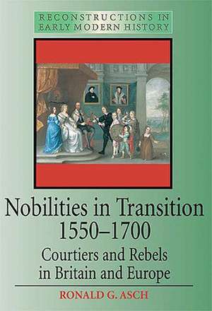 Nobilities in Transition 1550-1700: Courtiers and Rebels in Britain and Europe de Ronald Asch