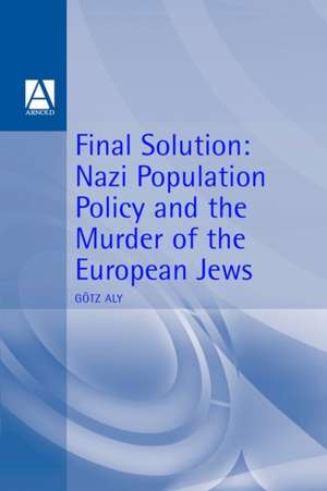 Final Solution: Nazi Population Policy And The Murder Of The European Jews de Gotz Aly