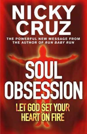 Soul Obsession: Let God Set Your Heart on Fire de Nicky Cruz