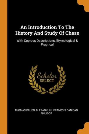 An Introduction To The History And Study Of Chess: With Copious Descriptions, Etymological & Practical de Thomas Pruen