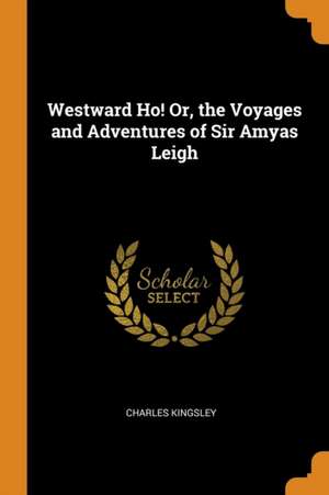 Westward Ho! Or, the Voyages and Adventures of Sir Amyas Leigh de Charles Kingsley