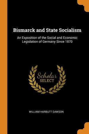 Dawson, W: BISMARCK & STATE SOCIALISM