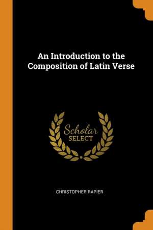 An Introduction to the Composition of Latin Verse de Christopher Rapier