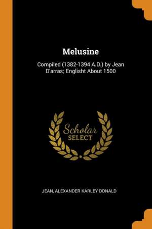 Melusine: Compiled (1382-1394 A.D.) by Jean d'Arras; Englisht about 1500 de Jean