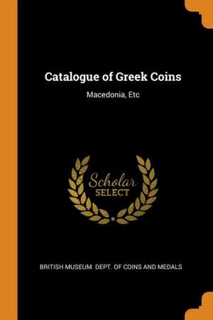 Catalogue of Greek Coins: Macedonia, Etc de British Museum Dept of Coins and Medal