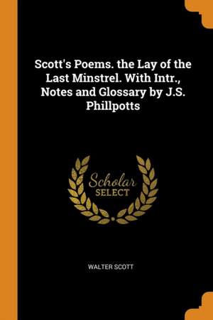 Scott's Poems. the Lay of the Last Minstrel. with Intr., Notes and Glossary by J.S. Phillpotts de Walter Scott