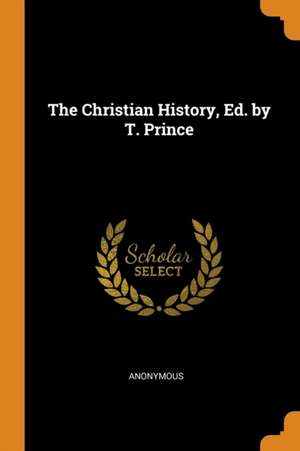 The Christian History, Ed. by T. Prince de Anonymous