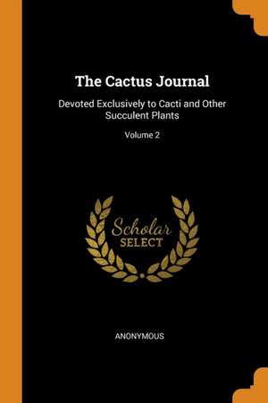 The Cactus Journal: Devoted Exclusively to Cacti and Other Succulent Plants; Volume 2 de Anonymous