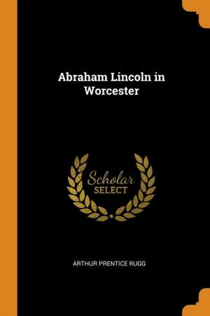 Abraham Lincoln in Worcester de Arthur Prentice Rugg