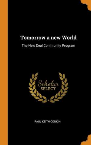 Tomorrow a new World: The New Deal Community Program de Paul Keith Conkin