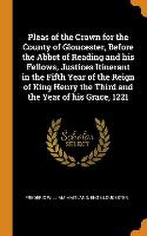 Pleas of the Crown for the County of Gloucester, Before the Abbot of Reading and his Fellows, Justices Itinerant in the Fifth Year of the Reign of Kin de Frederic William Maitland