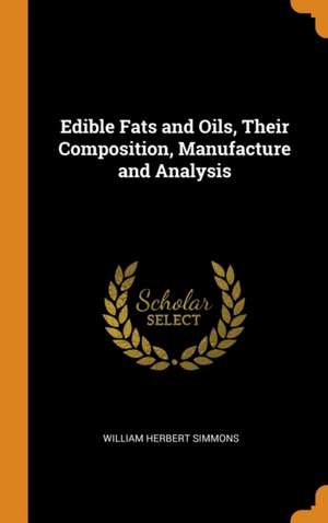 Edible Fats and Oils, Their Composition, Manufacture and Analysis de William Herbert Simmons