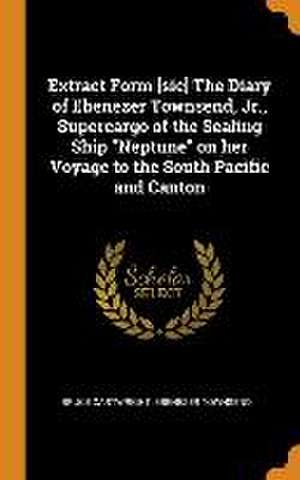 Extract Form [sic] The Diary of Ebenezer Townsend, Jr., Supercargo of the Sealing Ship Neptune on her Voyage to the South Pacific and Canton de Bruce Cartwright