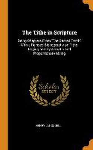 The Tithe in Scripture: Being Chapters From The Sacred Tenth With a Revised Bibliography on Tithe- Paying and Systematic and Proportionate Giv de Henry Landsdell