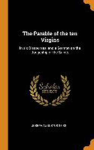 The Parable of the ten Virgins: In six Discourses, and a Sermon on the Judgeship of the Saints de Joseph Augustus Seiss