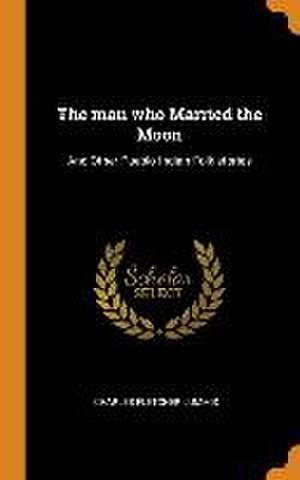 The man who Married the Moon: And Other Pueblo Indian Folk-stories de Charles Fletcher Lummis