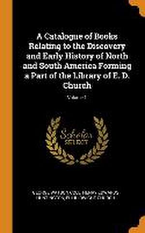 A Catalogue of Books Relating to the Discovery and Early History of North and South America Forming a Part of the Library of E. D. Church; Volume 1 de George Watson Cole